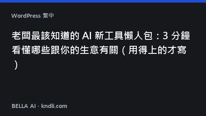 老闆的 AI 新工具懶人包 — 三分鐘篩選，只看用得上的